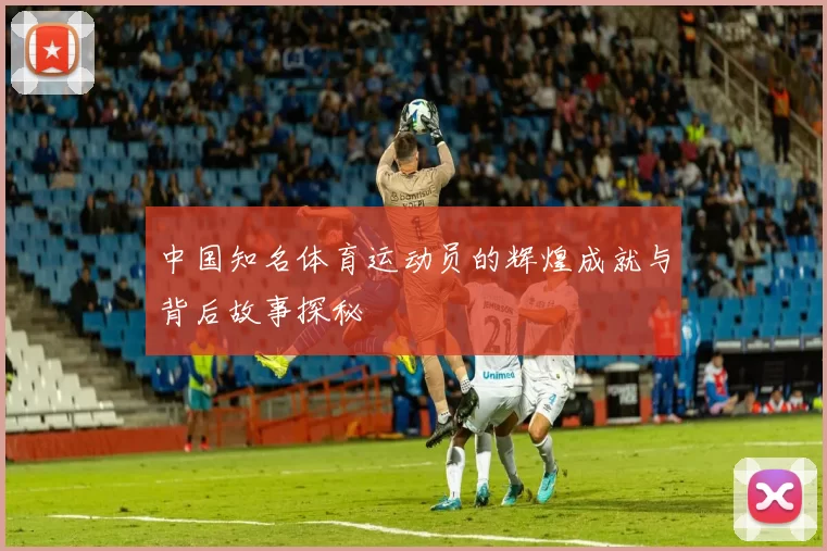中国知名体育运动员的辉煌成就与背后故事探秘