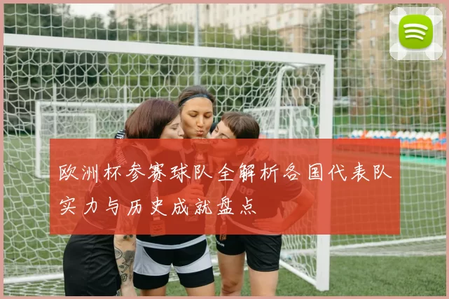 欧洲杯参赛球队全解析各国代表队实力与历史成就盘点
