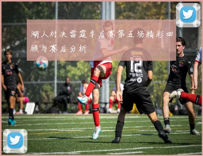 湖人对决雷霆季后赛第五场精彩回顾与赛后分析