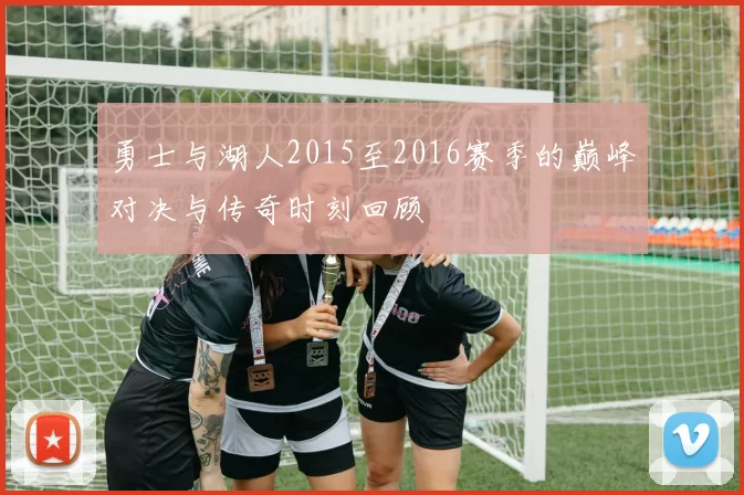 勇士与湖人2015至2016赛季的巅峰对决与传奇时刻回顾