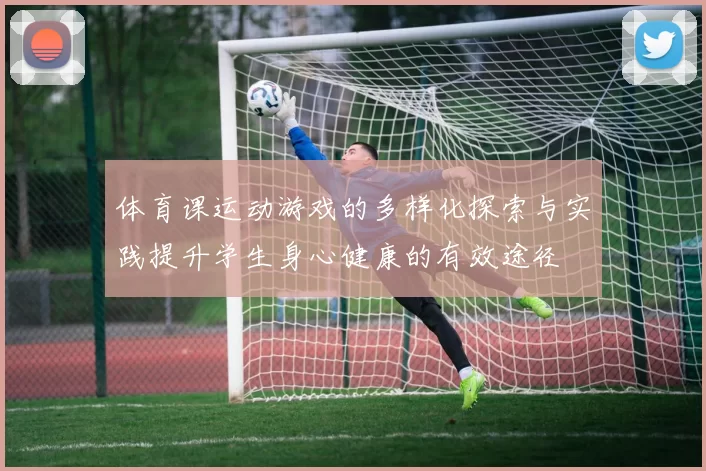 体育课运动游戏的多样化探索与实践提升学生身心健康的有效途径