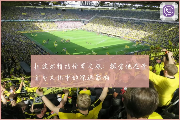 拉波尔特的传奇之旅：探索他在音乐与文化中的深远影响