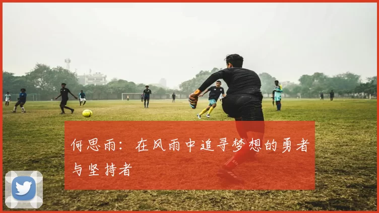 何思雨：在风雨中追寻梦想的勇者与坚持者